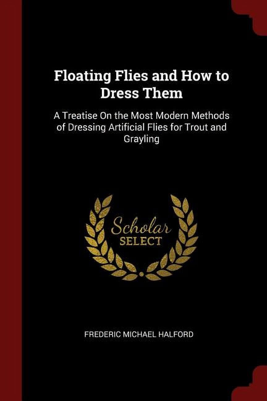 Floating Flies and How to Dress Them A Treatise On the Most Modern