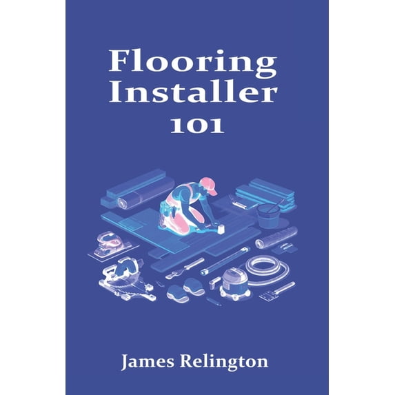 Flooring Installer 101: How to Start in LVP, Hardwood, and Laminate, (Paperback)