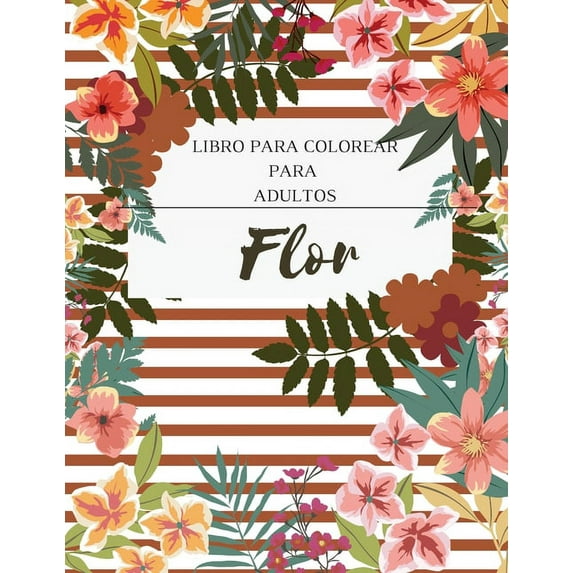 Flor Libro para Colorear para Adultos : Un libro para colorear para adultos con una colección de flores. Con flores, mariposas, pájaros y mucho más. (Paperback)
