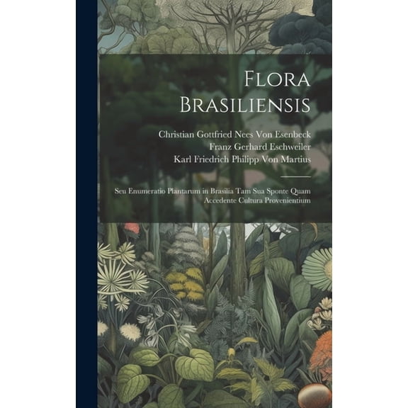 Flora Brasiliensis: Seu Enumeratio Plantarum in Brasilia Tam Sua Sponte Quam Accedente Cultura Provenientium (Hardcover)