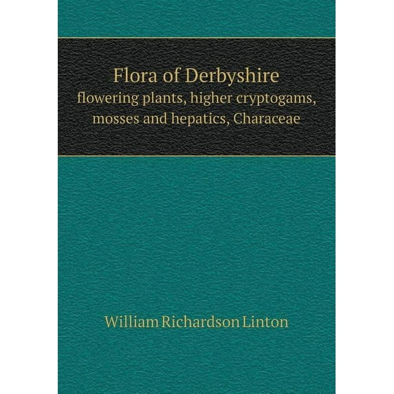Flora of Derbyshire flowering plants, higher cryptogams, mosses and hepatics, Characeae (Paperback)