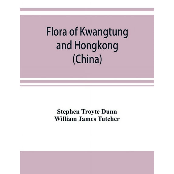 Flora of Kwangtung and Hongkong (China) being an account of the flowering plants, ferns and fern allies together with ke, (Paperback)