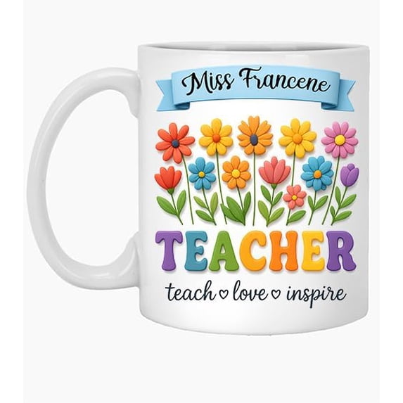 Floral Teacher Name Personalized Miss Francene 1wildflowers, Teach Love Appreciation 11oz Mug 11 Oz White Ceramic Coffee Mug 957188