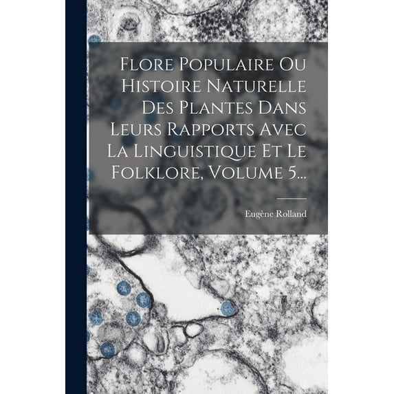 Flore Populaire Ou Histoire Naturelle Des Plantes Dans Leurs Rapports Avec La Linguistique Et Le Folklore, Volume 5... (Paperback)