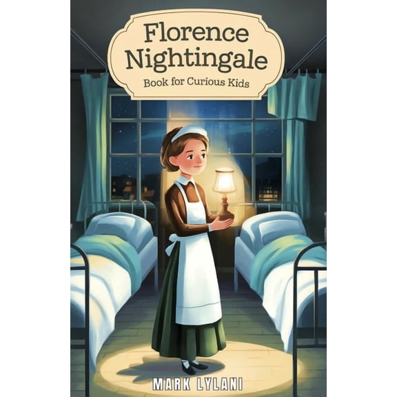 Great Minds for Curious Kids Florence Nightingale Book for Curious Kids: The True Story of the Woman Who Transformed Hospitals Forever, (Paperback)