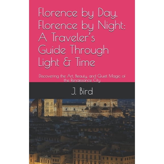 Florence by Day, Florence by Night: A Traveler's Guide Through Light & Time: Discovering the Art, Beauty, and Q, (Paperback)