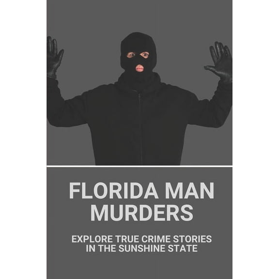 Florida Man Murders: Explore True Crime Stories In The Sunshine State: Florida Serial Killers (Paperback)