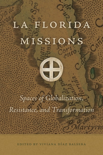 Florida Museum of Natural History: Riple La Florida Missions: Spaces of Globalization, Resistance, and Transformation, (Hardcover)
