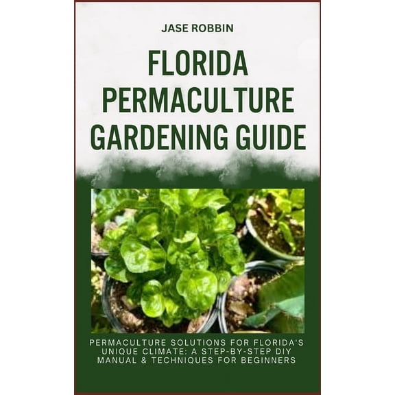 Florida Permaculture Gardening Guide: Permaculture Solutions For Florida's Unique Climate: A Step-By-Step DIY Manual & T, (Paperback)
