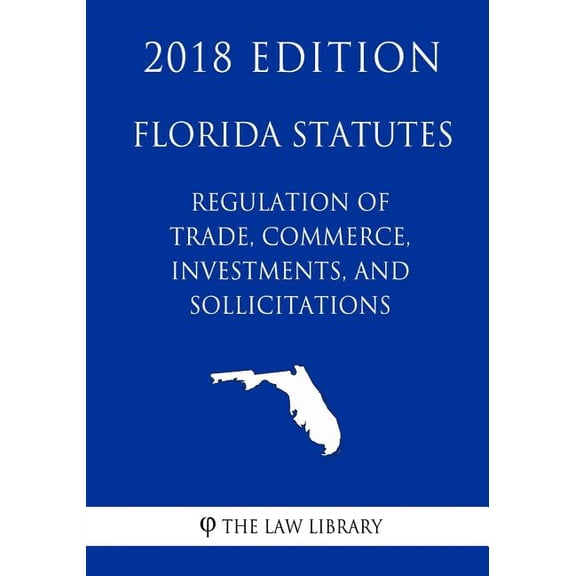 Florida Statutes - Regulation of Trade, Commerce, Investments, and Solicitations (2018 Edition) (Paperback)