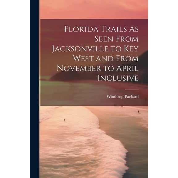 Florida Trails As Seen From Jacksonville to Key West and From November to April Inclusive (Paperback)