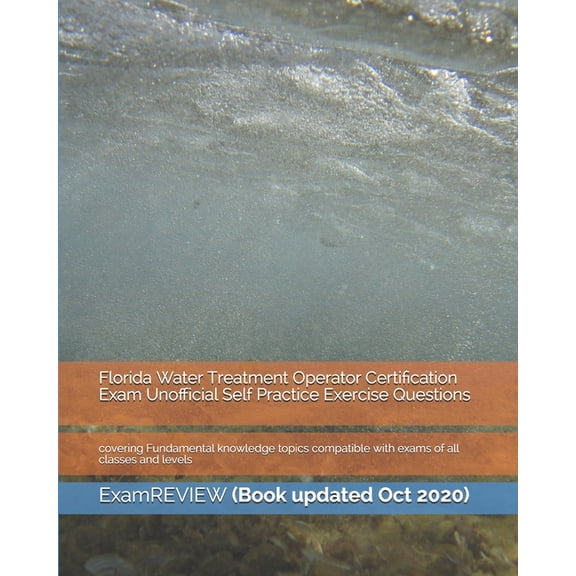 Florida Water Treatment Operator Certification Exam Unofficial Self Practice Exercise Questions: covering Fundamental knowledge topics compatible with exams of all classes and levels (Paperback)