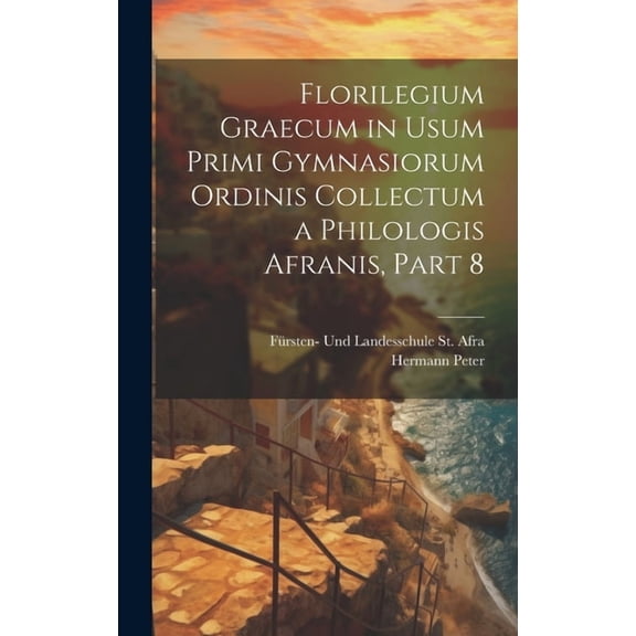 Florilegium Graecum in Usum Primi Gymnasiorum Ordinis Collectum a Philologis Afranis, Part 8 (Hardcover)