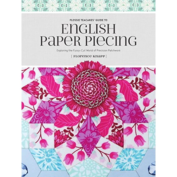 Flossie Teacakes' Guide to English Paper Piecing : Exploring the Fussy-Cut World of Precision Patchwork (Paperback)