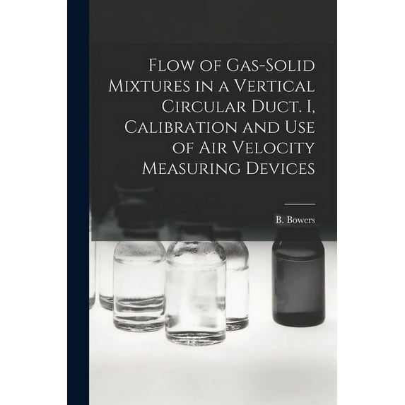 Flow of Gas-solid Mixtures in a Vertical Circular Duct. I, Calibration and Use of Air Velocity Measuring Devices, (Paperback)