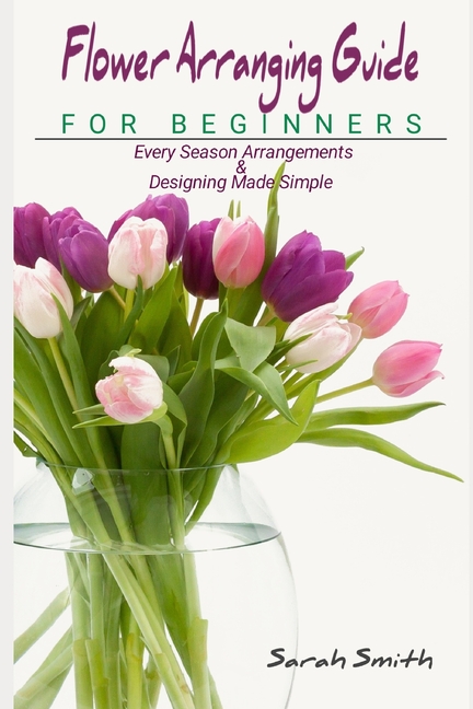 Flower Arranging Guide For Beginners: Every Season Arrangements And ...