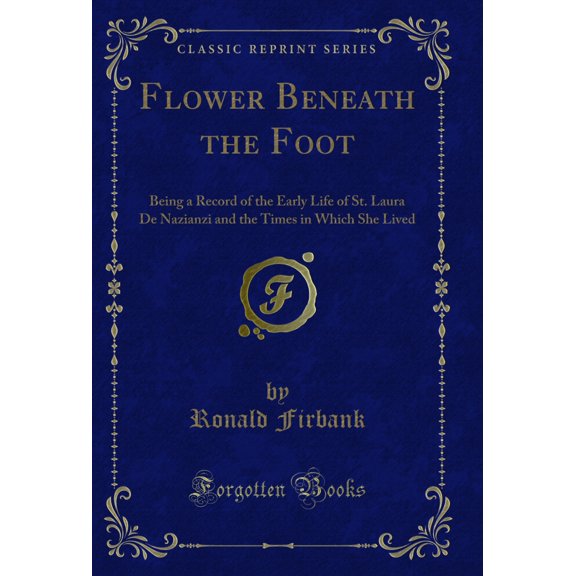 Flower Beneath the Foot: Being a Record of the Early Life of St (Classic Reprint)