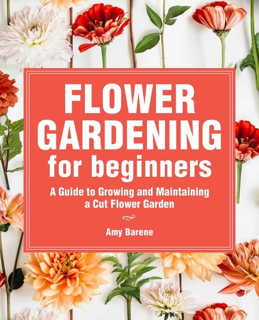 Flower Gardening for Beginners: A Guide to Growing and Maintaining a Cut-Flower Garden, (Paperback)