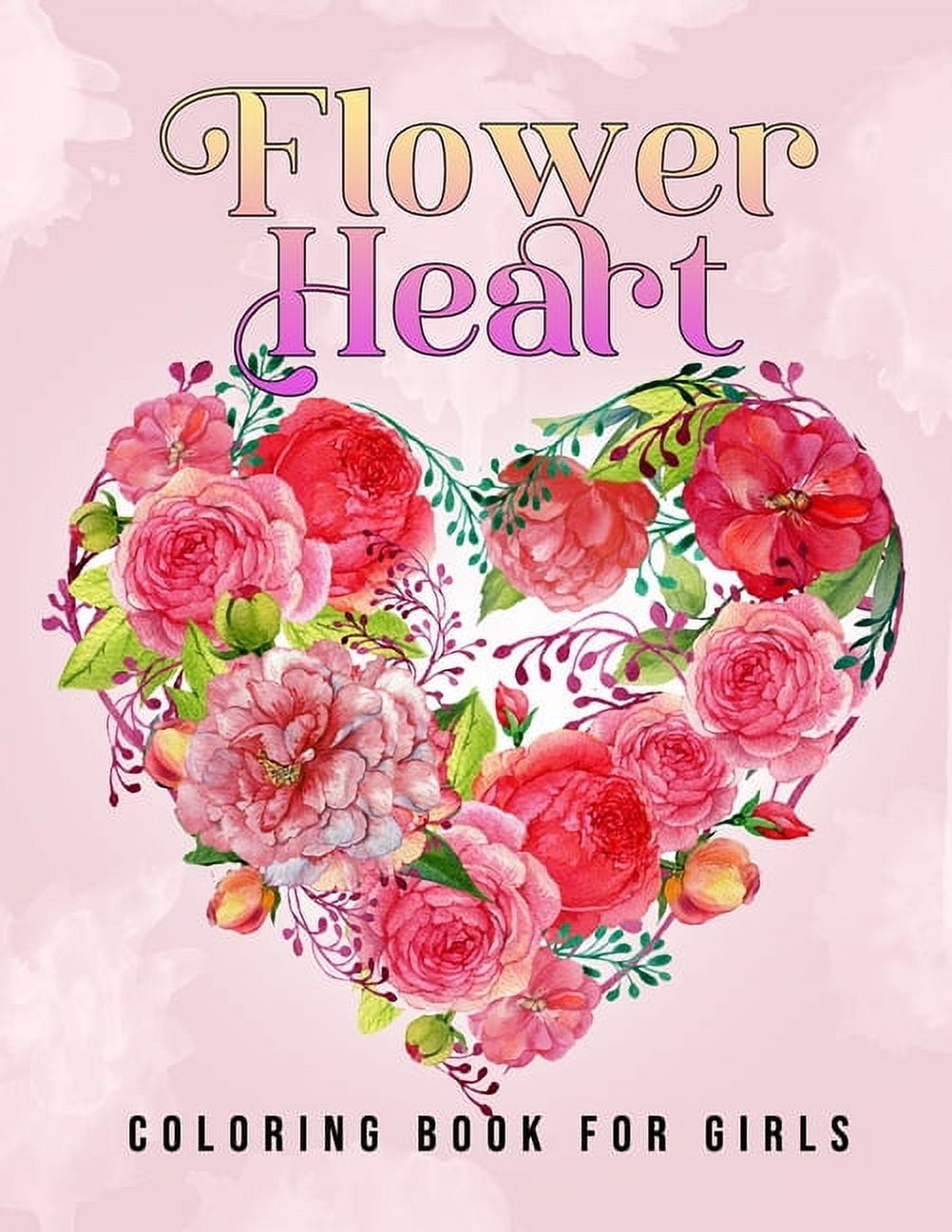 Flower Heart Coloring Book For Girls: Beautiful Love Flowers and Romantic  Heart Designs For Teens, Women or Couple's Relaxation And Stress Relief ...