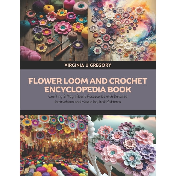 Flower Loom and Crochet Encyclopedia Book: Crafting 8 Magnificent ...