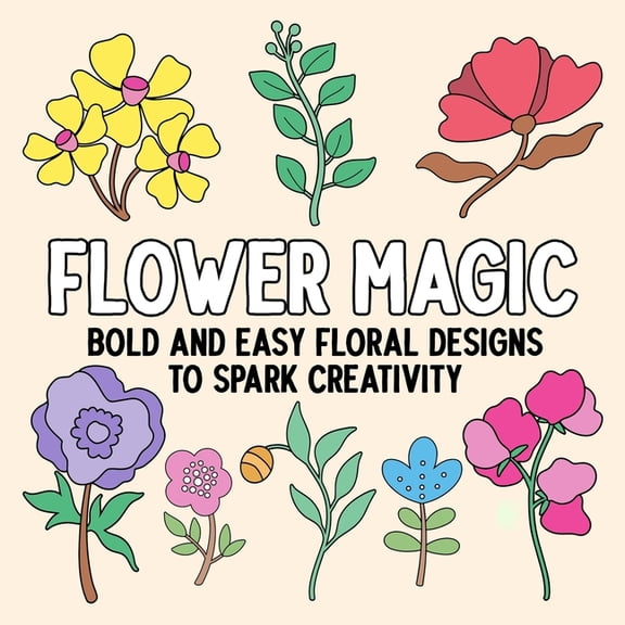 Flower Magic: Bold and Easy Floral Designs to Spark Creativity, (Paperback)