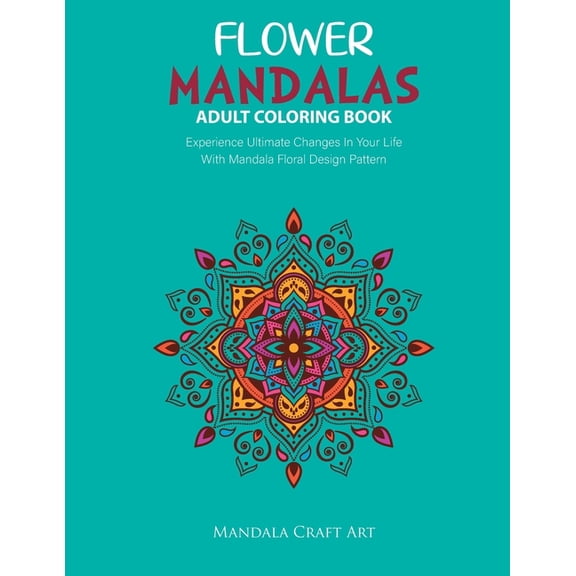 Flower Mandala Pattern: Flower Mandalas Adult Coloring Book: Experience Ultimate Changes In Your Life With Unique Mandala Floral Design Pattern Pages Volume 2 ( Stress Relief Book ) (Paperback)