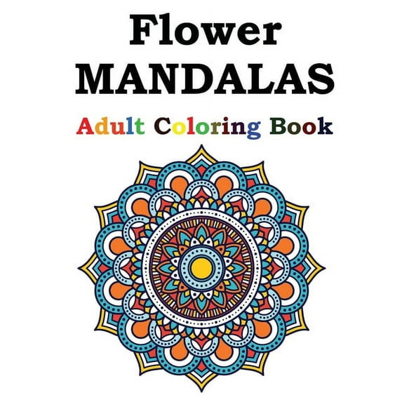 Flower Mandalas Adult Coloring Book: Adult Coloring Book Featuring Beautiful Mandalas Designed to Soothe the Soul, (Paperback)