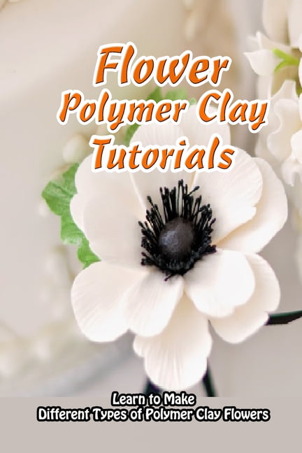 Charming Clay Flowers Tutorial: Polymer Clay Flowers for Mom: Handmade Clay  Flowers (Paperback)