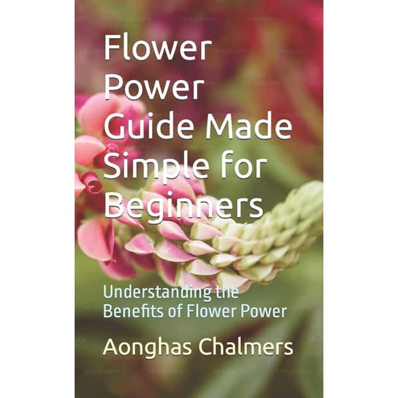 Flower Power Guide Made Simple for Beginners: Understanding the Benefits of Flower Power (Paperback)