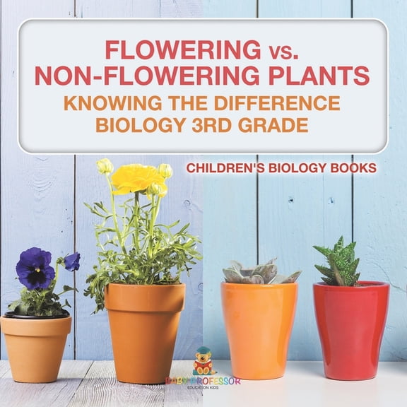 Flowering vs. Non-Flowering Plants: Knowing the Difference - Biology 3rd Grade Children's Biology Books, (Paperback)