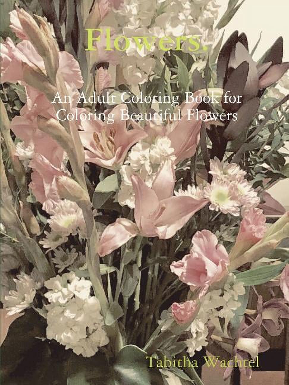 Flowers. An Adult Coloring Book for Coloring Beautiful Flowers ...