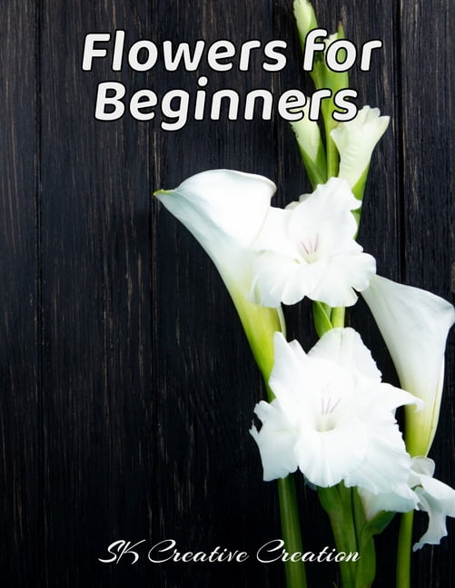Flowers for Beginners : An Adult Coloring Book with Fun, Easy, and Relaxing Coloring Pages, Coloring Book For Adults (The Stress Relieving Adult Coloring Pages) (Paperback)