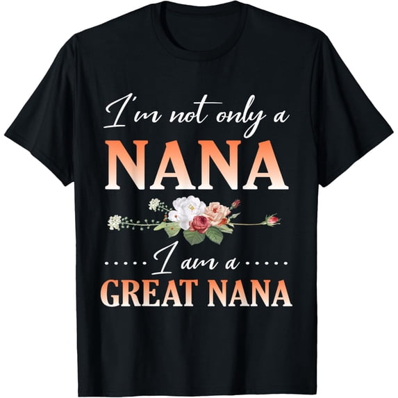 Flowers Happy Day Me I'm Not Only A Nana I Am A Great Nana T-Shirt tee