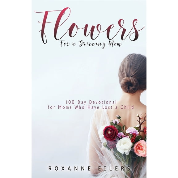 Flowers for a Grieving Mom: 100 Day Devotional for Moms who have lost a Child, (Paperback)