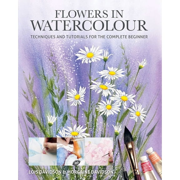 Art Techniques Flowers in Watercolour: Techniques and Tutorials for the Complete Beginner, (Paperback)