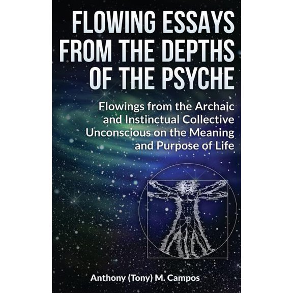 Flowing Essays from the Depths of the Psyche: Flowings from the Archaic and Instinctual Collective Unconsious on the Meaning and Purpose of Life