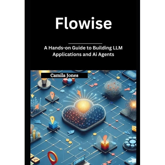 Flowise: A Hands-on Guide to Building LLM Applications and Ai Agents, (Paperback)