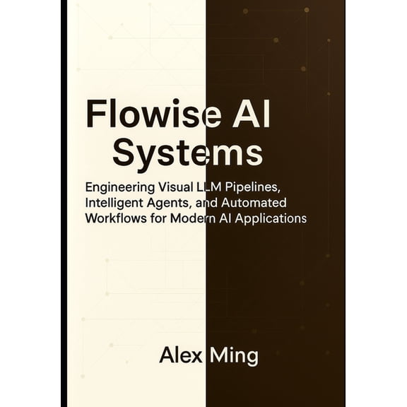 Flowise AI Systems: Engineering Visual LLM Pipelines, Intelligent Agents, and Automated Workflows for Modern AI Applicat, (Paperback)