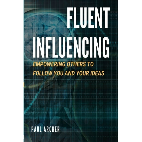 Fluent Influencing: Empowering Others to Follow Your Direction (Paperback)