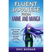 Fluent Japanese From Anime and Manga How to Learn Japanese Vocabulary, Grammar, and Kanji the Easy and Fun Way, Paperback