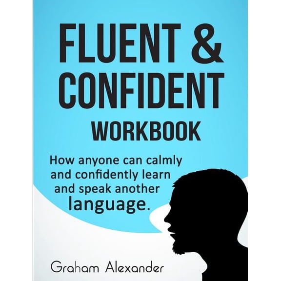 Fluent and Confident Workbook: How Anyone can Calmly and Confidently Learn and Speak Another Language