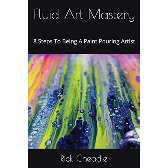 Pre-Owned Fluid Art Mastery: 8 Steps To Being A Paint Pouring Artist (Paperback) 1549657763 9781549657764