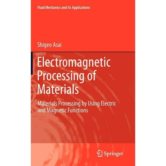 Fluid Mechanics and Its Applications Electromagnetic Processing of Materials: Materials Processing by Using Electric and Magnetic Functions, Book 99, (Hardcover)