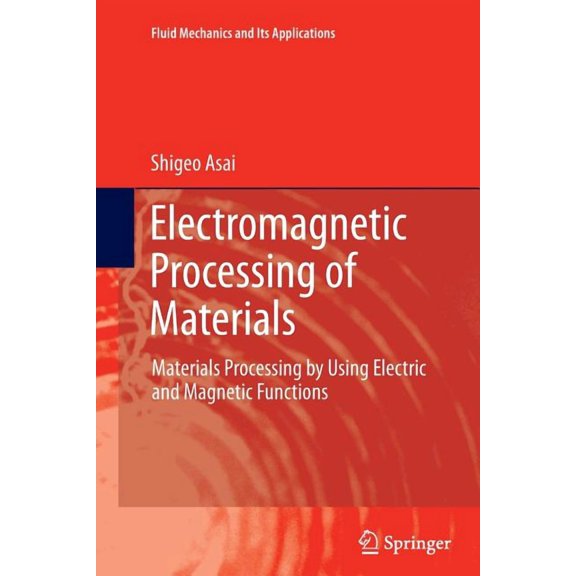 Fluid Mechanics and Its Applications Electromagnetic Processing of Materials: Materials Processing by Using Electric and Magnetic Functions, Book 99, (Paperback)