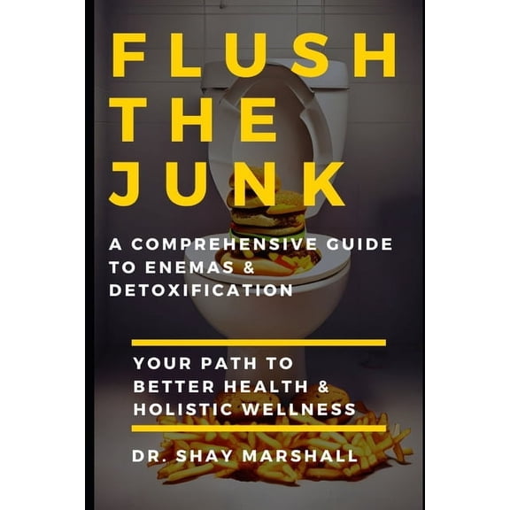 Flush the Junk: A Comprehensive Guide to Enemas & Detoxification: Your Path to Better Health & Holistic Wellness, (Paperback)