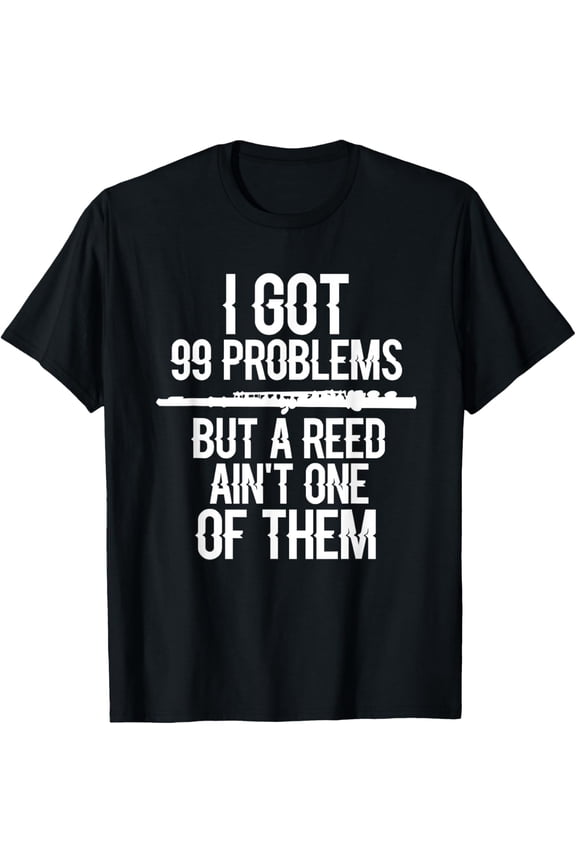 Flute Funny I Got 99 Problems But A Reed Ain't One Of Them T-Shirt men and women can wear,black,white,creative gift