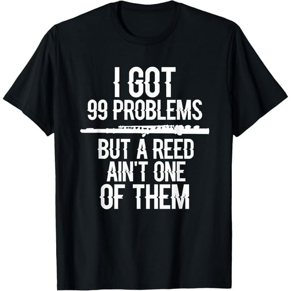 Flute Funny I Got 99 Problems But A Reed Ain't One Of Them T-Shirt men and women can wear,black,white,creative gift