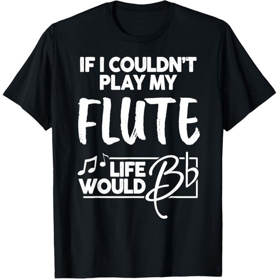 Flute T-Shirt for Music Geeks - Life Would Be Flat