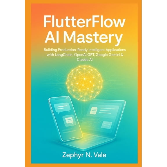 FlutterFlow AI Mastery: Building Production-Ready Intelligent Applications with LangChain, OpenAI GPT, Google Gemini &am, (Paperback)