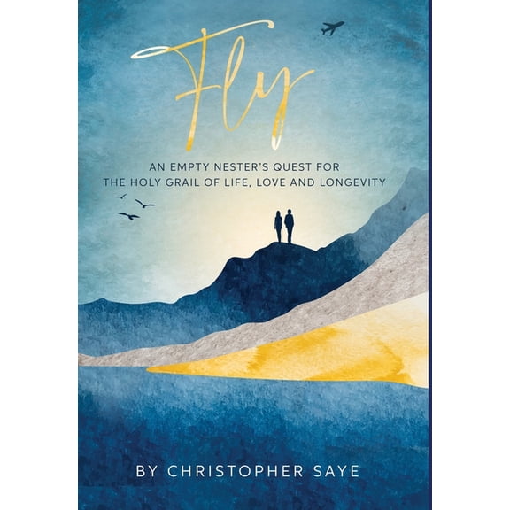 Fly: An Empty Nester's Quest for the Holy Grail of Life, Love and Longevity, (Hardcover)